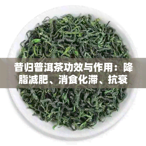 昔归普洱茶功效与作用：降脂减肥、消食化滞、抗衰老等。