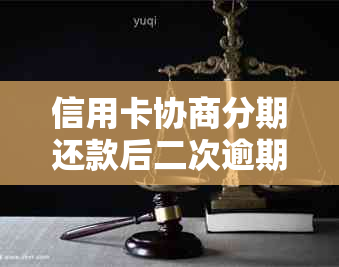 信用卡协商分期还款后二次逾期的后果与处理方法：详细解析与应对策略