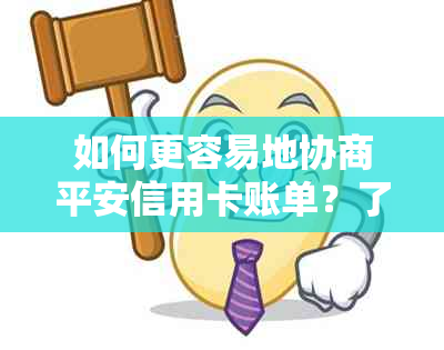 如何更容易地协商平安信用卡账单？了解详细步骤和技巧！