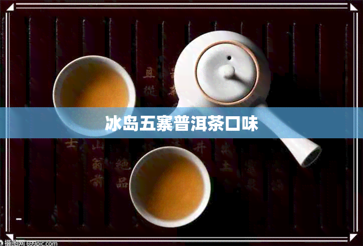 冰岛五寨普洱茶口味