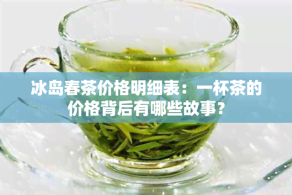 冰岛春茶价格明细表：一杯茶的价格背后有哪些故事？