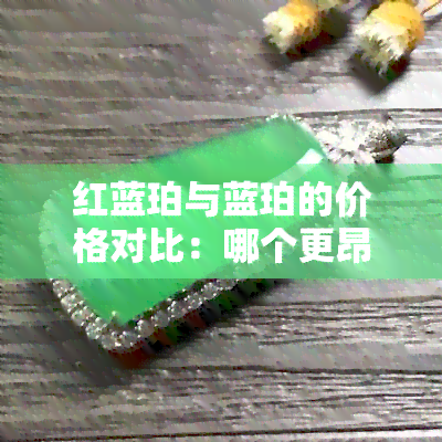 红蓝珀与蓝珀的价格对比：哪个更昂贵？探究两者之间的差异和价值