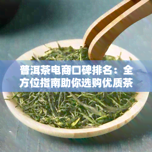 普洱茶电商口碑排名：全方位指南助你选购优质茶叶