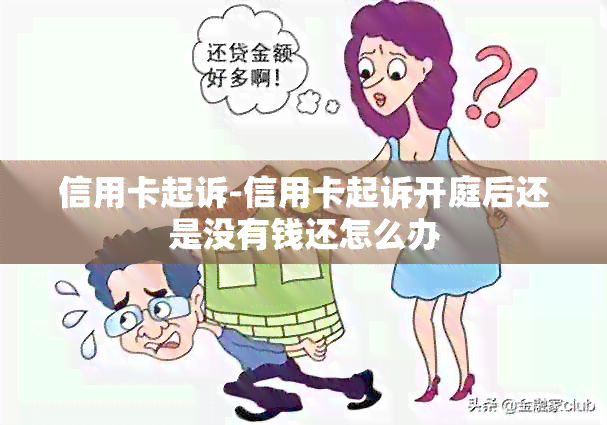 信用卡起诉-信用卡起诉开庭后还是没有钱还怎么办