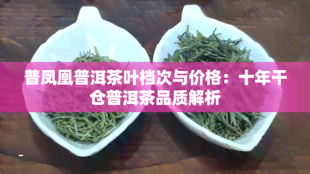 普凤凰普洱茶叶档次与价格：十年干仓普洱茶品质解析