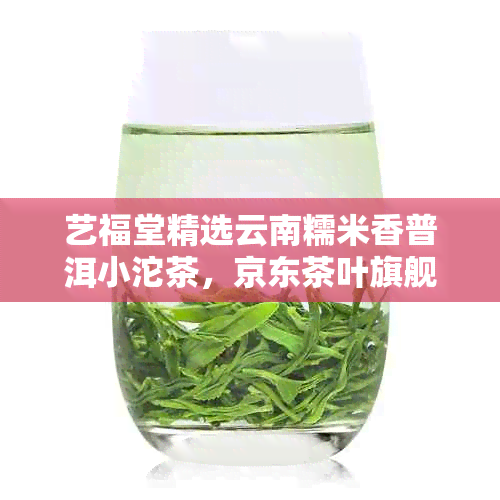 艺福堂精选云南糯米香普洱小沱茶，京东茶叶旗舰店热销中