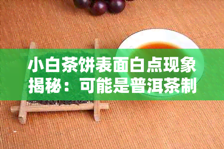 小白茶饼表面白点现象揭秘：可能是普洱茶制作过程中的独特风味形成