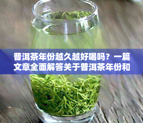 普洱茶年份越久越好喝吗？一篇文章全面解答关于普洱茶年份和口感的问题