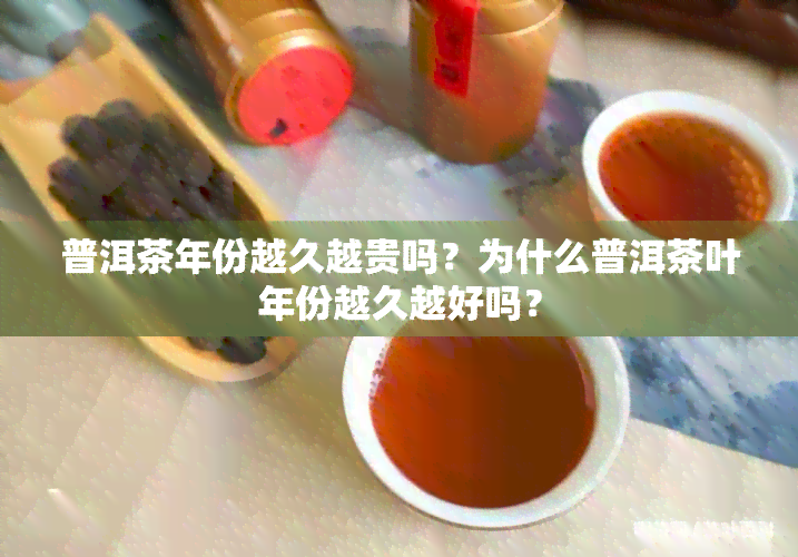 普洱茶年份越久越贵吗？为什么普洱茶叶年份越久越好吗？