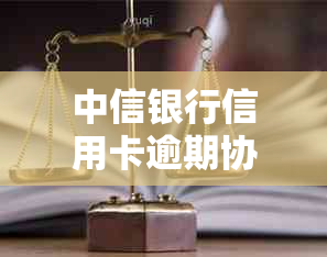 中信银行信用卡逾期协商全流程攻略