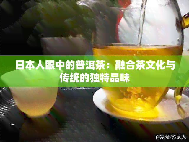 人眼中的普洱茶：融合茶文化与传统的独特品味