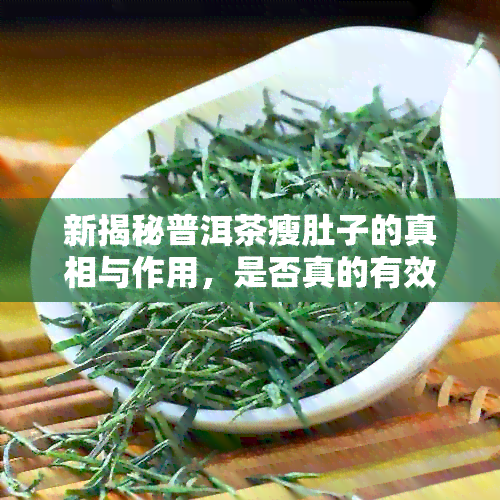 新揭秘普洱茶瘦肚子的真相与作用，是否真的有效？