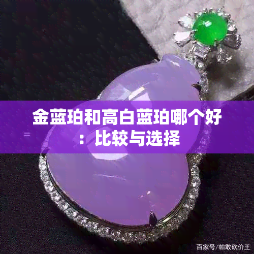 金蓝珀和高白蓝珀哪个好：比较与选择