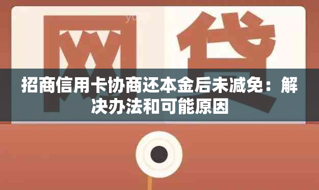 招商信用卡协商还本金后未减免：解决办法和可能原因