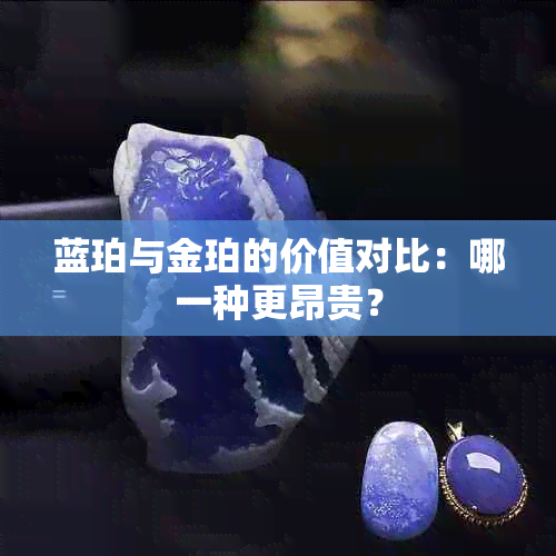 蓝珀与金珀的价值对比：哪一种更昂贵？