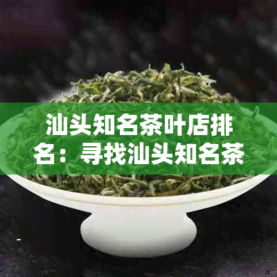 汕头知名茶叶店排名：寻找汕头知名茶叶店