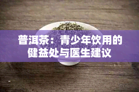 普洱茶：青少年饮用的健益处与医生建议