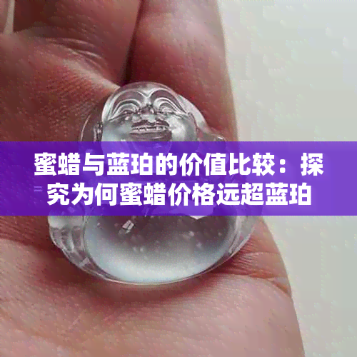 蜜蜡与蓝珀的价值比较：探究为何蜜蜡价格远超蓝珀？