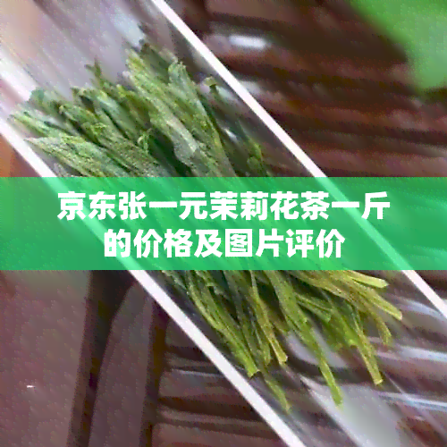 京东张一元茉莉花茶一斤的价格及图片评价