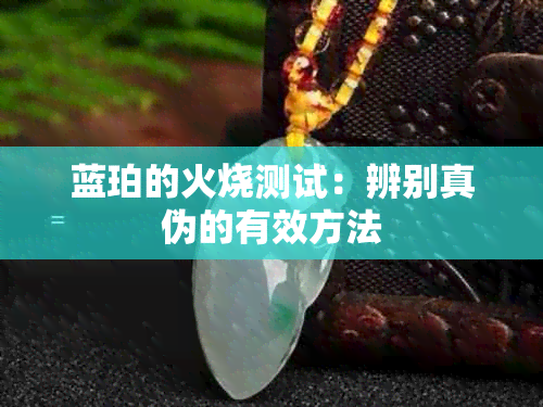 蓝珀的火烧测试：辨别真伪的有效方法