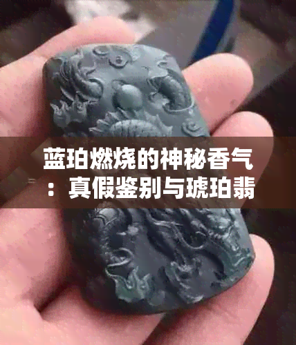 蓝珀燃烧的神秘香气：真假鉴别与琥珀翡翠共赏