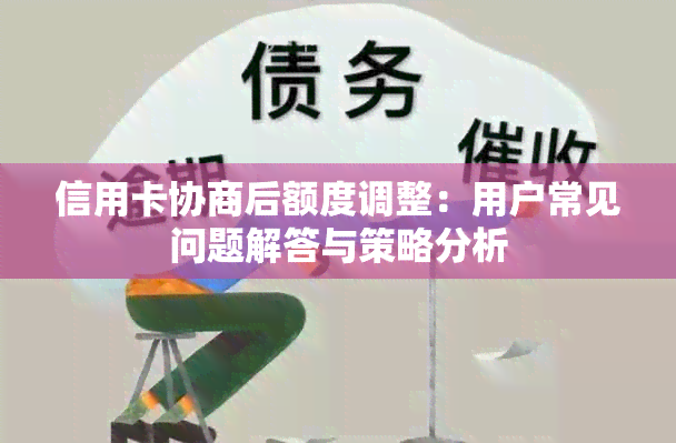 信用卡协商后额度调整：用户常见问题解答与策略分析