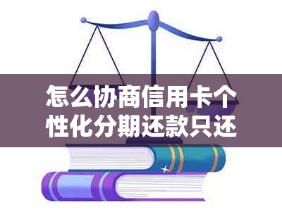 怎么协商信用卡个性化分期还款只还本金？