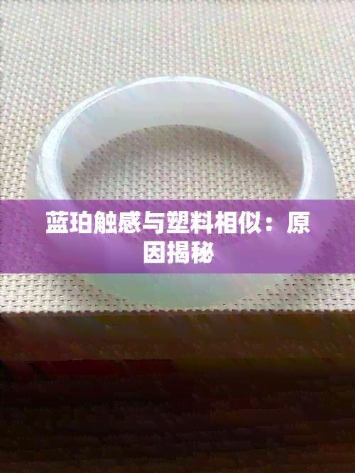 蓝珀触感与塑料相似：原因揭秘