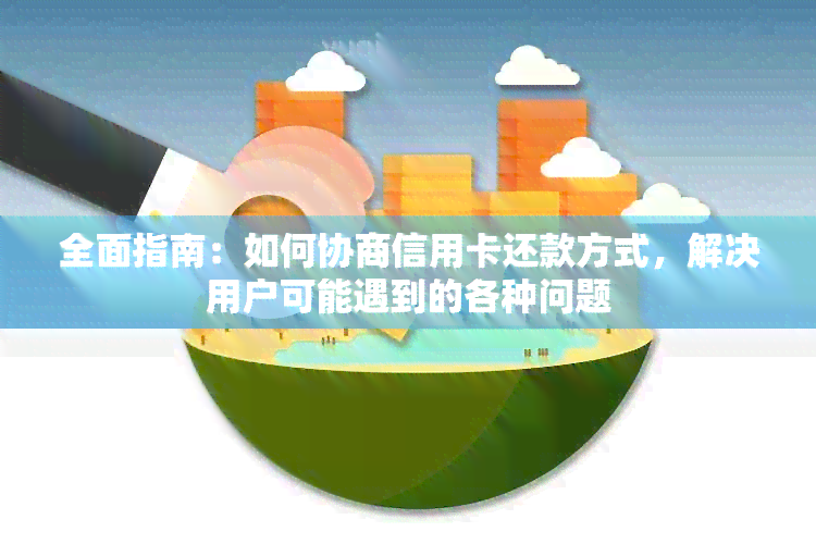 全面指南：如何协商信用卡还款方式，解决用户可能遇到的各种问题