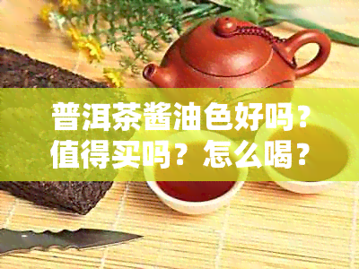 普洱茶酱油色好吗？值得买吗？怎么喝？原因是什么？