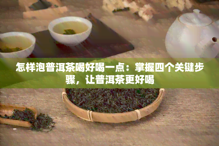 怎样泡普洱茶喝好喝一点：掌握四个关键步骤，让普洱茶更好喝