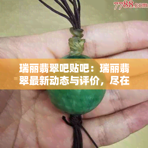 瑞丽翡翠吧贴吧：瑞丽翡翠最新动态与评价，尽在贴吧！