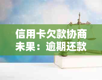 信用卡欠款协商未果：逾期还款解决办法与失败案例分析