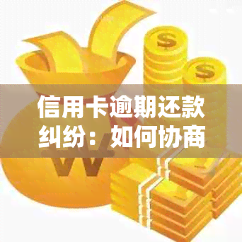 信用卡逾期还款纠纷：如何协商避免诉讼，银行不同意的解决办法