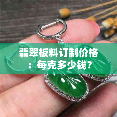 翡翠板料订制价格：每克多少钱？