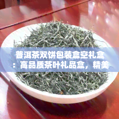 普洱茶双饼包装盒空礼盒：高品质茶叶礼品盒，精美设计，环保实用，送礼佳品