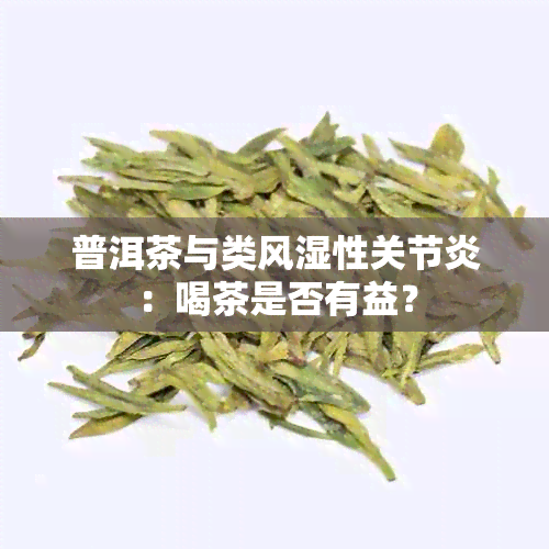 普洱茶与类风湿性关节炎：喝茶是否有益？