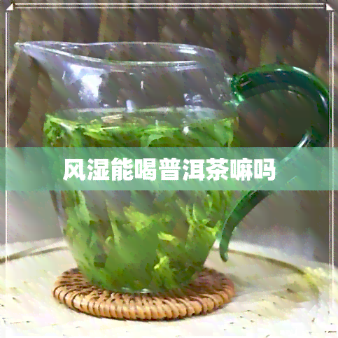 风湿能喝普洱茶嘛吗