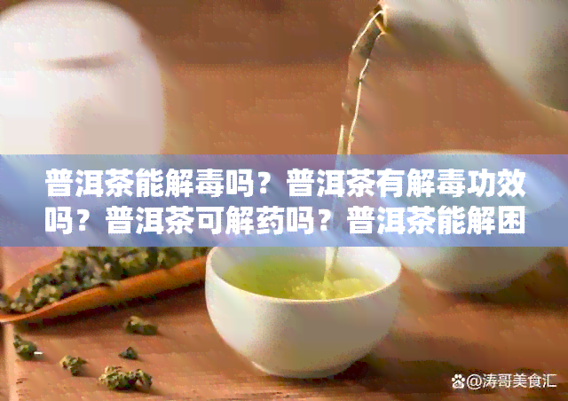 普洱茶能解吗？普洱茶有解功效吗？普洱茶可解吗？普洱茶能解困吗？