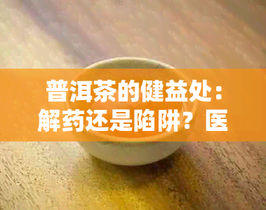 普洱茶的健益处：解还是陷阱？医生和健专家怎么说