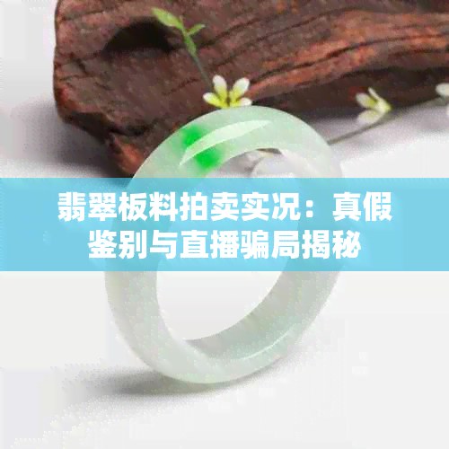 翡翠板料拍卖实况：真假鉴别与直播骗局揭秘