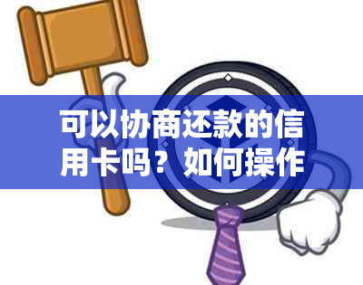 可以协商还款的信用卡吗？如何操作？现在是否可以直接去信用卡中心申请？