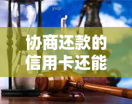 协商还款的信用卡还能开通吗——关于信用卡协商还款后的相关问题解答