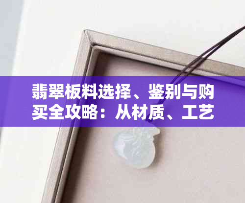 翡翠板料选择、鉴别与购买全攻略：从材质、工艺到价格一应俱全