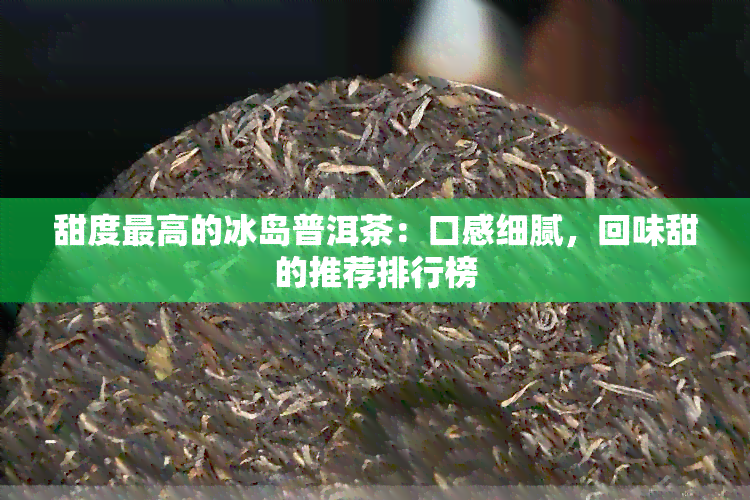 甜度更高的冰岛普洱茶：口感细腻，回味甜的推荐排行榜