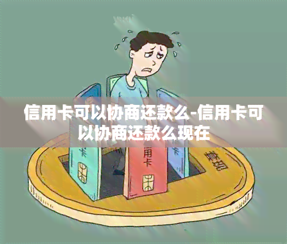 信用卡可以协商还款么-信用卡可以协商还款么现在