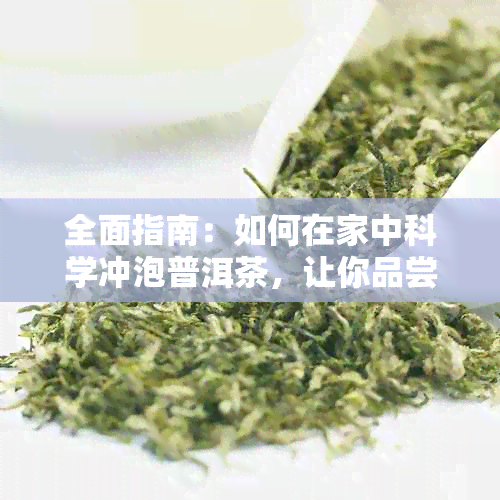 全面指南：如何在家中科学冲泡普洱茶，让你品尝到口感与养生效果