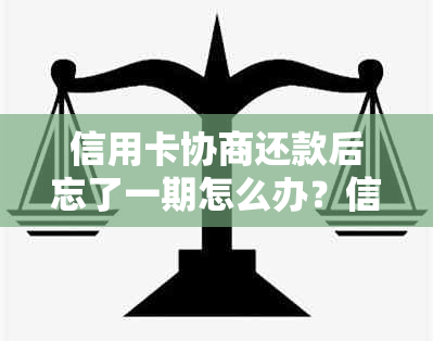 信用卡协商还款后忘了一期怎么办？信用卡协商还款后会身停用吗？