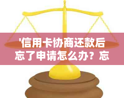 '信用卡协商还款后忘了申请怎么办？忘记申请会影响信用吗？'