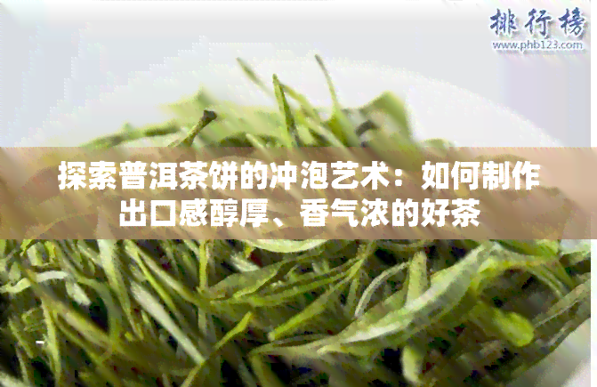 探索普洱茶饼的冲泡艺术：如何制作出口感醇厚、香气浓的好茶